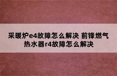 采暖炉e4故障怎么解决 前锋燃气热水器r4故障怎么解决